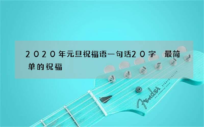 2020年元旦祝福语一句话20字 最简单的祝福